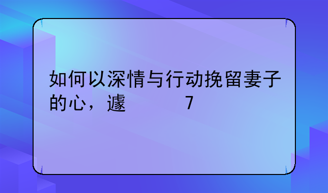 如何以深情与行动挽留妻子的心，避免离婚
