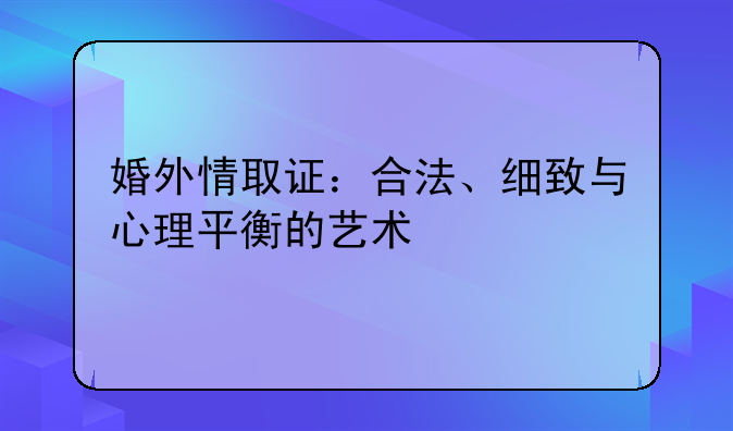 婚外情取证：合法、细致与心理平衡的艺术