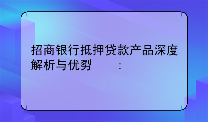 招商银行抵押贷款产品深度解析与优势探讨
