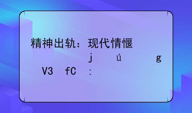 精神出轨：现代情感关系中的微妙界限探讨