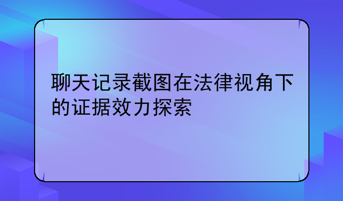 聊天记录截图在法律视角下的证据效力探索