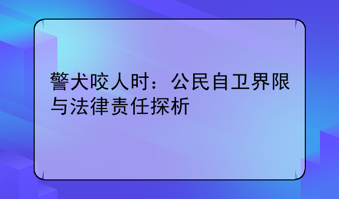 警犬咬人时：公民自卫界限与法律责任探析