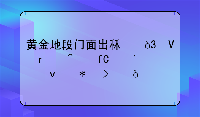 黄金地段门面出租，商机无限等你来把握！