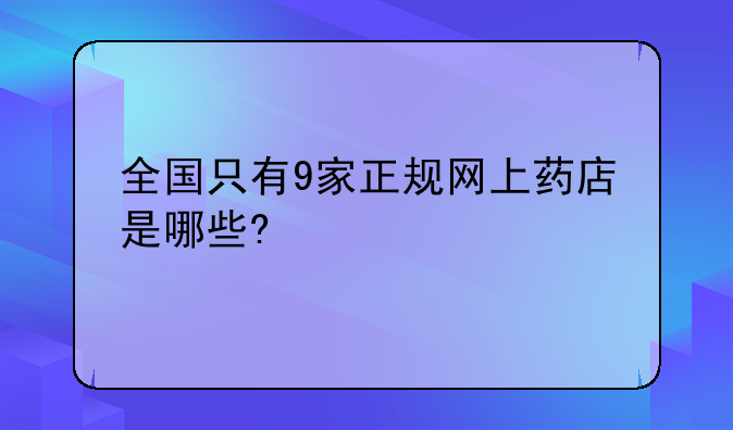 全国只有9家正规网上药店是哪些?