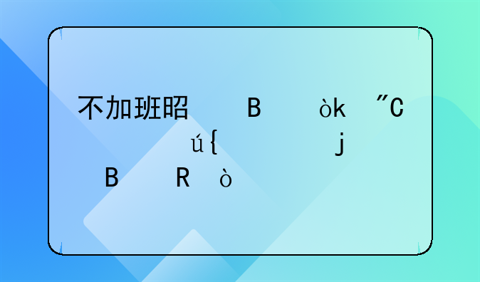 不加班是否会成为被辞退的理由？