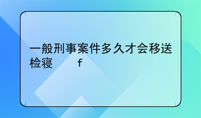一般刑事案件多久才会移送检察院