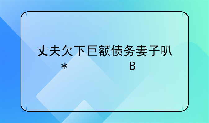 丈夫欠下巨额债务妻子可以报警吗