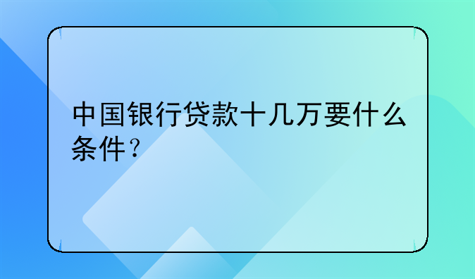 中国银行贷款十几万要什么条件？