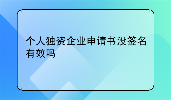 个人独资企业申请书没签名有效吗