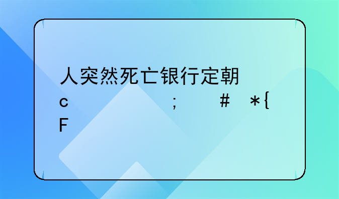 人突然死亡银行定期存款怎么办呢