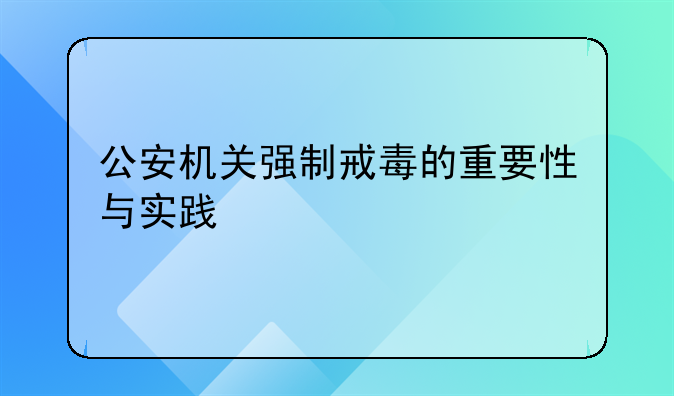 公安机关强制戒毒的重要性与实践
