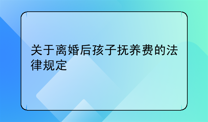 关于离婚后孩子抚养费的法律规定