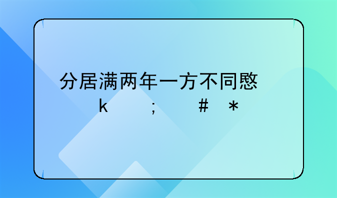 分居满两年一方不同意离婚怎么办