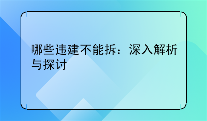哪些违建不能拆：深入解析与探讨