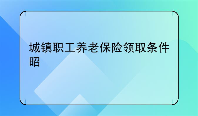 城镇职工养老保险领取条件是什么