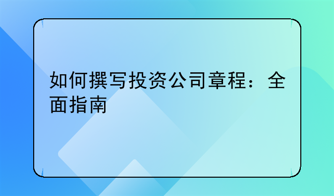 如何撰写投资公司章程：全面指南