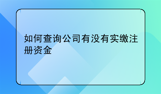 如何查询公司有没有实缴注册资金