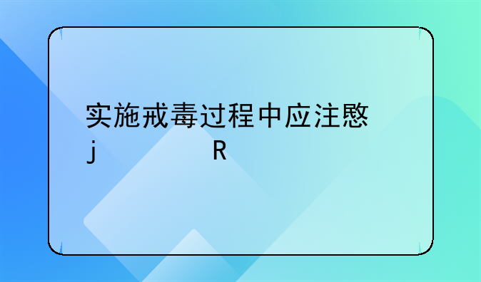 实施戒毒过程中应注意的关键要素