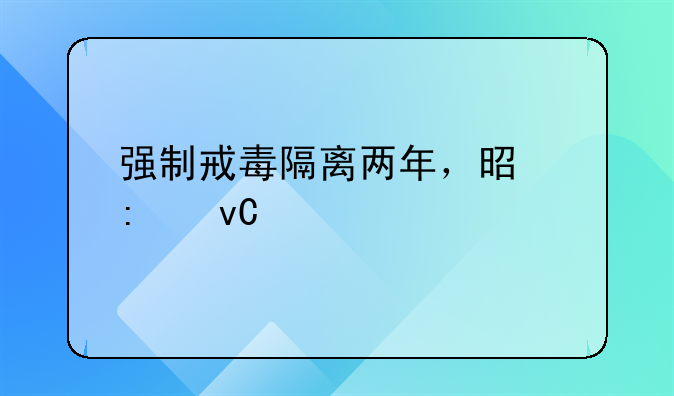 强制戒毒隔离两年，是去坐牢吗？