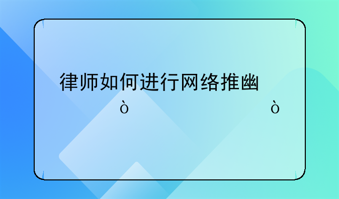 律师如何进行网络推广宣传自己？