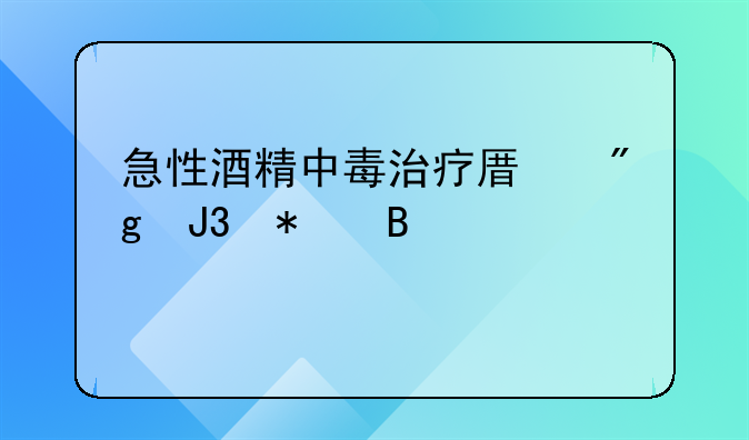 急性酒精中毒治疗原则和护理要点