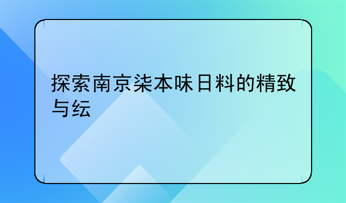 探索南京柒本味日料的精致与纯粹