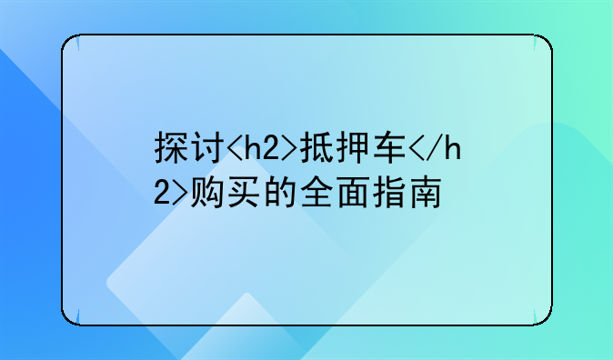 探讨<h2>抵押车</h2>购买的全面指南