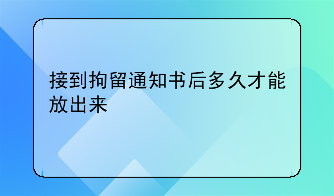 接到拘留通知书后多久才能放出来