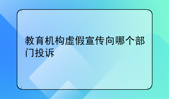教育机构虚假宣传向哪个部门投诉