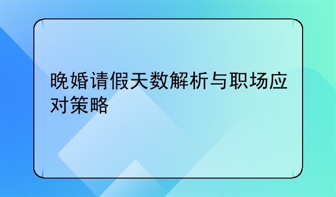 晚婚请假天数解析与职场应对策略