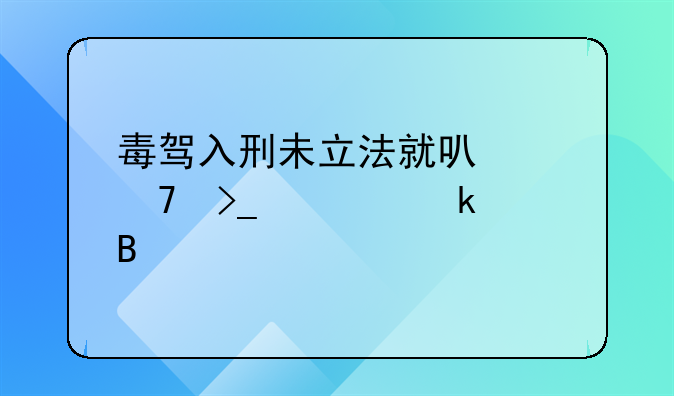 毒驾入刑未立法就可以免受处罚吗