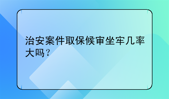 治安案件取保候审坐牢几率大吗？