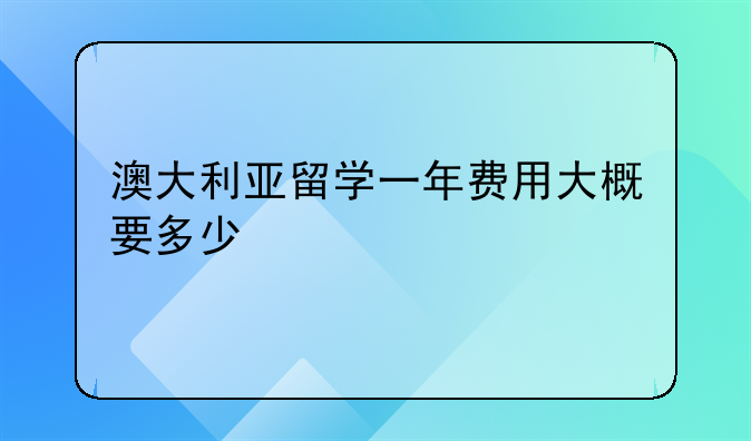 澳大利亚留学一年费用大概要多少