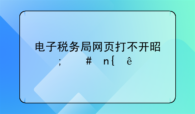 电子税务局网页打不开是怎么回事