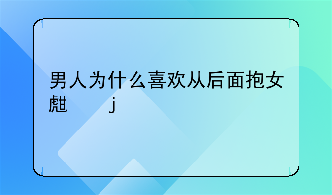 男人为什么喜欢从后面抱女生的腰