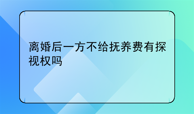 离婚后一方不给抚养费有探视权吗