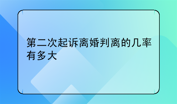 第二次起诉离婚判离的几率有多大