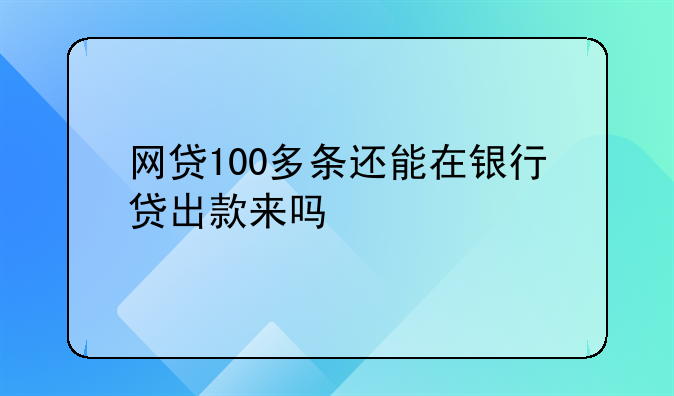 网贷100多条还能在银行贷出款来吗