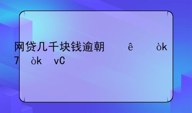 网贷几千块钱逾期了会不会坐牢？