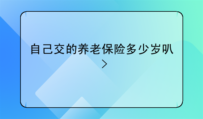 自己交的养老保险多少岁可以领取