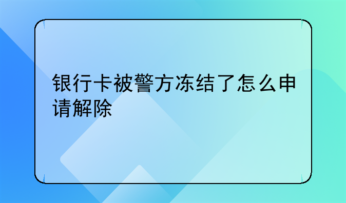 银行卡被警方冻结了怎么申请解除