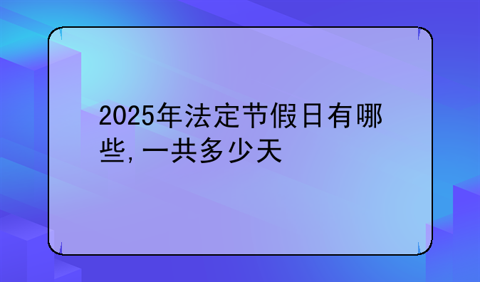 2025年法定节假日有哪些,一共多少天