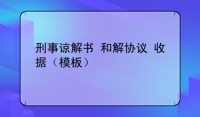 刑事谅解书+和解协议+收据（模板）