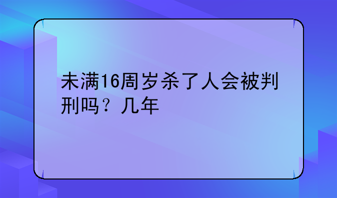 未满16周岁杀了人会被判刑吗？几年