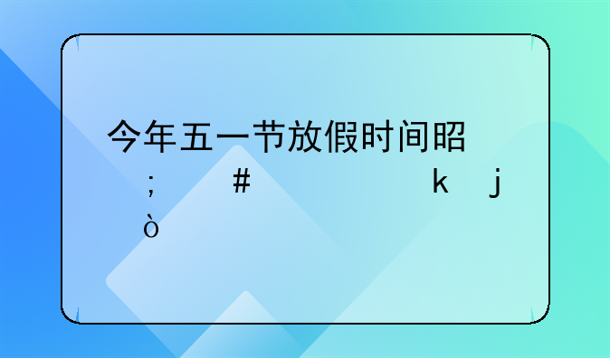 今年五一节放假时间是怎么规定的？