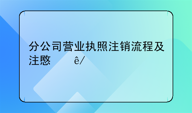 分公司营业执照注销流程及注意事项