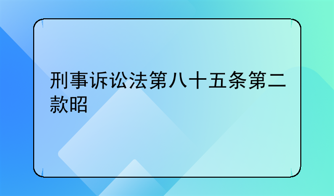 刑事诉讼法第八十五条第二款是什么