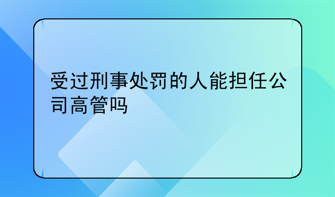 受过刑事处罚的人能担任公司高管吗
