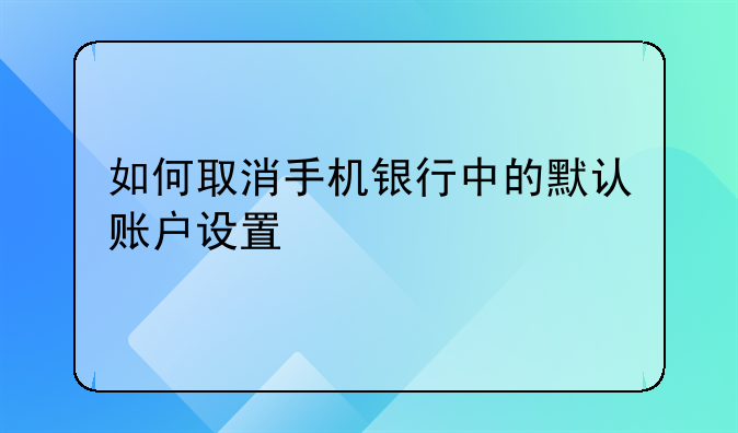 如何取消手机银行中的默认账户设置