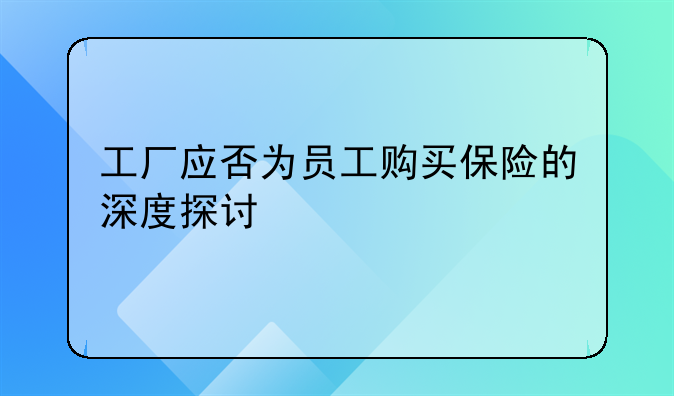 工厂应否为员工购买保险的深度探讨